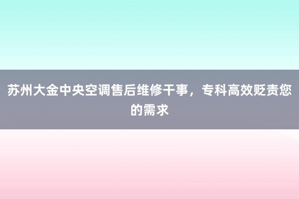 苏州大金中央空调售后维修干事，专科高效贬责您的需求